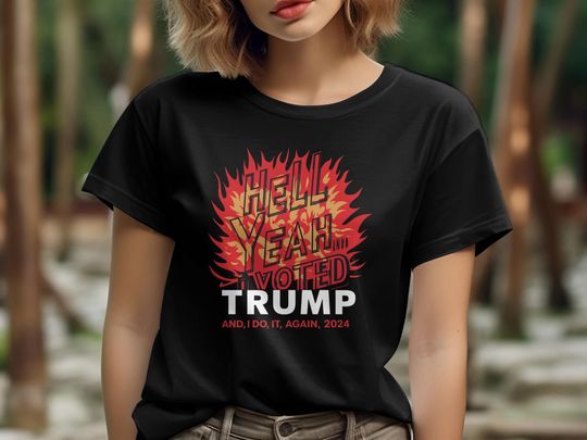 Graphic Tee Fire Design Hell Yeah I Voted Trump And I'd Do It Again T-Shirt 2024