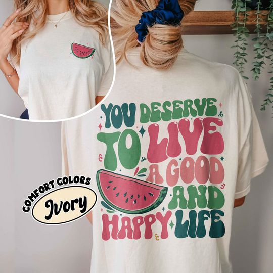 Watermelon Support Comfort Colors Shirt, You Deserve To Live A Good And Happy Life Shirts
