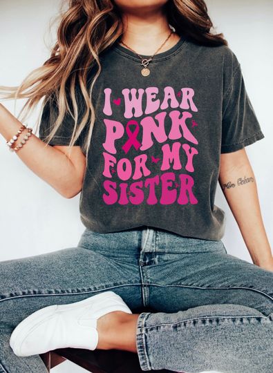 I Wear Pink for My Sister Shirt, Breast Cancer Support Shirt, Cancer Awareness Tee, Breast Cancer Outfit, Cancer Support Gift,Comfort Colors