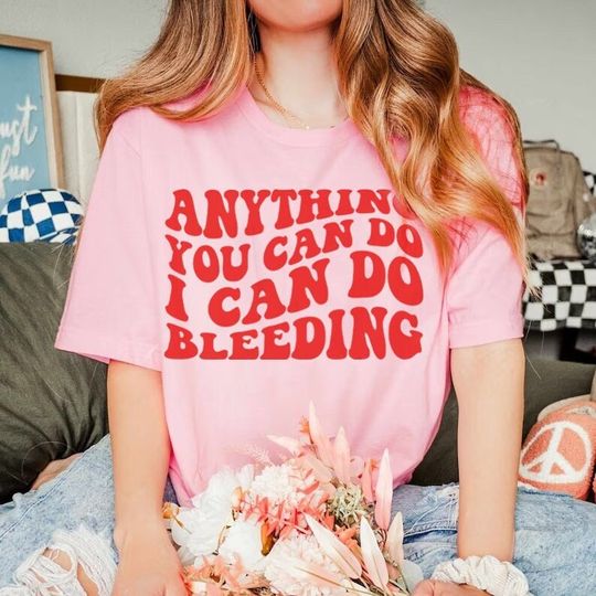 Anything you can do i can do bleeding shirt | retro feminist