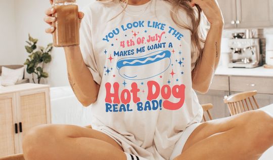 You Look Like The 4th Of July, Makes Me Want a Hot Dog Real Bad Tshirt