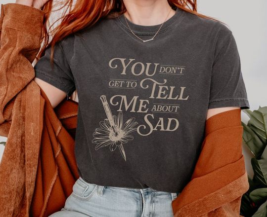 You Don't Get To Tell Me About Sad The Tortured Poets Department Tee