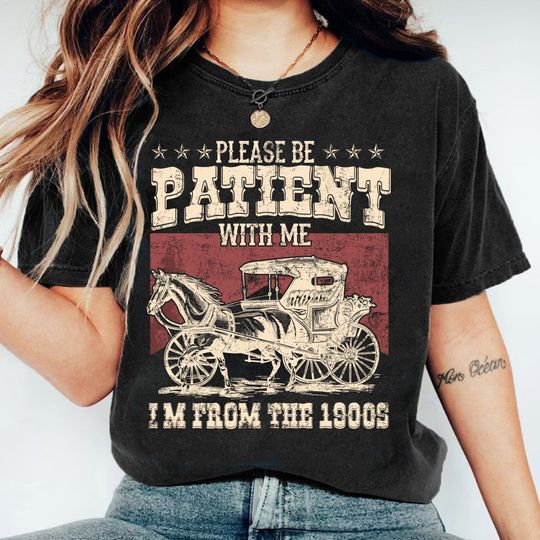 Please Be Patient with Me Shirt , I'm from the 1900s Shirt