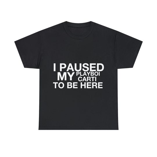I Paused My Playboi Carti To Be Here Tee / T Shirt