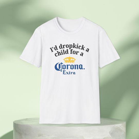 I'd Dropkick a Child for a Corona Beer Drink Graphic Tee Funny Gift, Funny Meme shirt