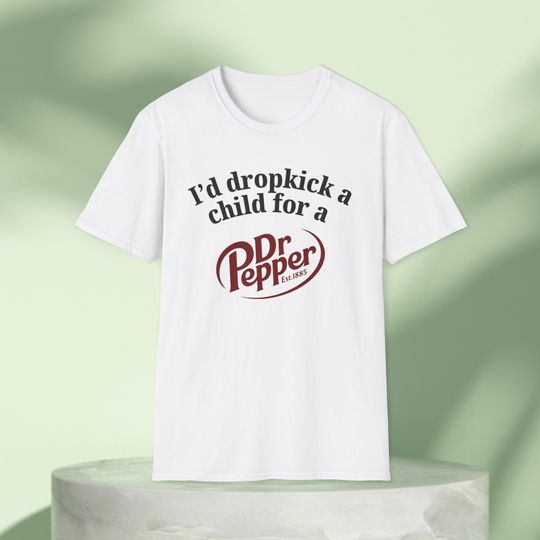 I'd Dropkick a Child for a Dr Pepper Drink Graphic Tee Funny Gift, Funny Meme shirt