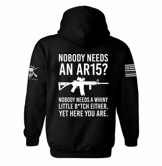 Nobody Needs AN AR-15 Nobody Needs a Whiny Little B*TCH Either, yet Here you are Hoodie