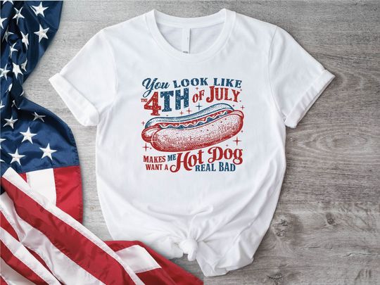 You Look Like The 4th Of July Makes Me Want A Hotdog Real Bad T-Shirt