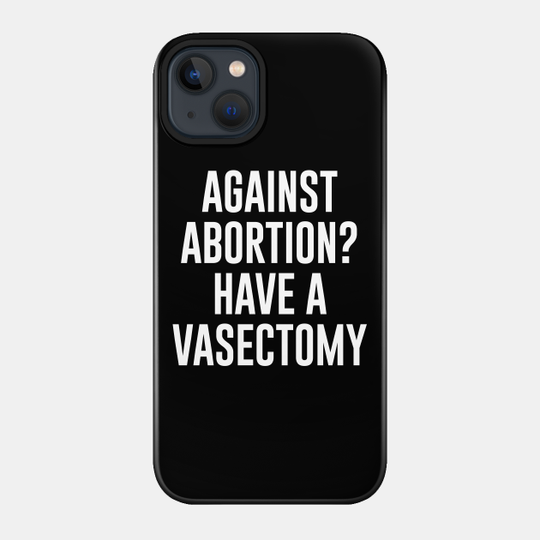 Against Abortion Have A Vasectomy - Abortion Rights - Phone Case