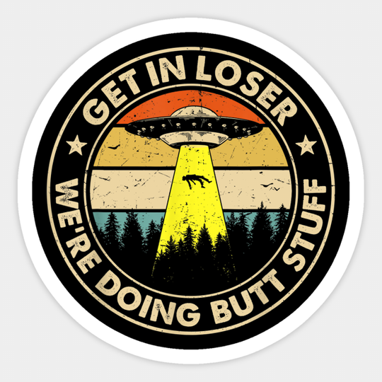 Get In Loser We're Doing Butt Stuff - Ufo Abduction - Sticker