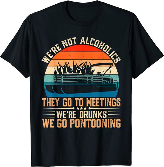 We're Not Alcoholics They Go to Meetings We're Drunks T-Shirt