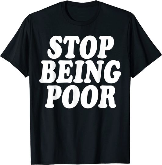 Stop Being Poor Funny T-Shirt T-Shirt