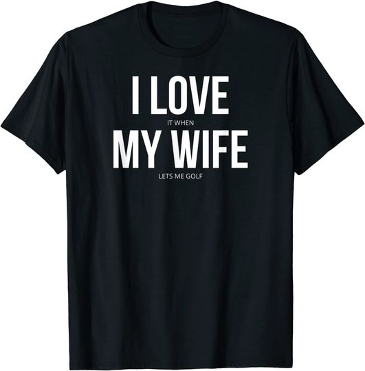 I Love It When My Wife Lets Me Golf T-Shirt