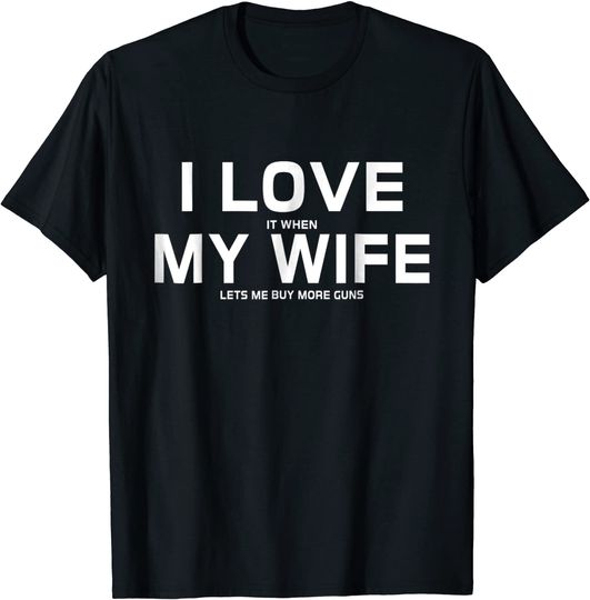 I Love It When My Wife Lets Me Buy More Guns T-Shirt Gift