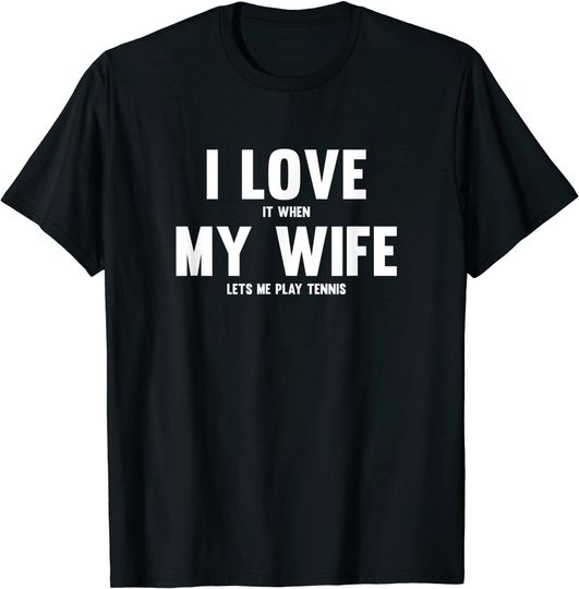 I Love It When My Wife Lets Me Play Tennis T-Shirt