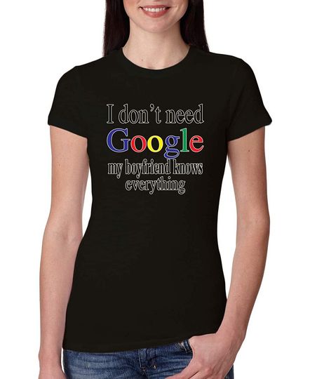 I Don't Need Google My Boyfriend Knows Everything | Womens Humor Junior Fit Tee