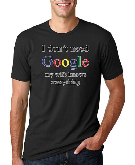 I Don't Need Google My Wife Knows Everything | Mens Humor Tee Graphic T-Shirt