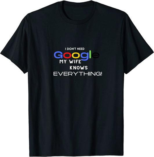Mens I Don't need google, my wife knows everything! T-Shirt