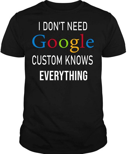 I Don't Need Google, Custom Knows Everything Shirt | Husband, Wife, Knows, Daughter, Son T-Shirt