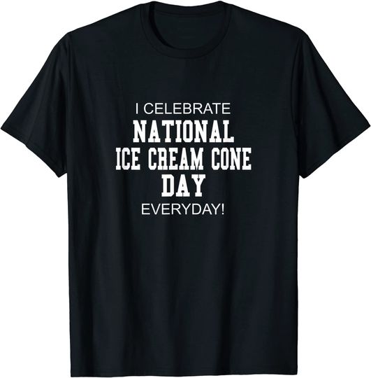 I Celebrate National Ice Cream Cone Day Everyday! T-Shirt