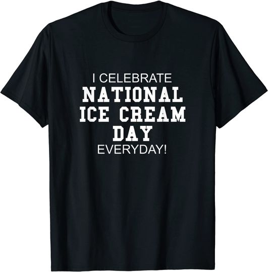 I Celebrate National Ice Cream Day Everyday! - Food Lover T-Shirt