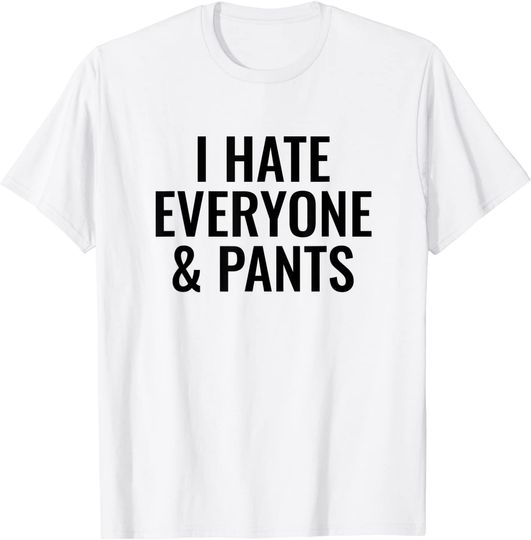 I Hate Everyone and Pants T-Shirt