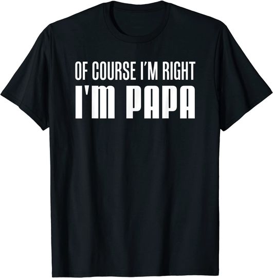 Men's T Shirt Of Course I'm Right I'm Papa