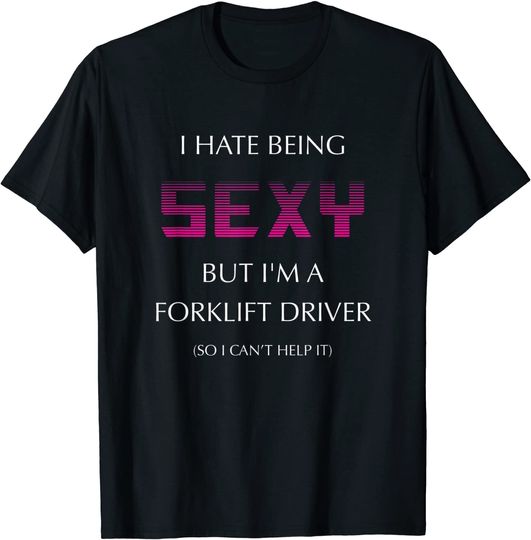 I Hate Being Sexy But I'm A Forklift Driver Funny T Shirt