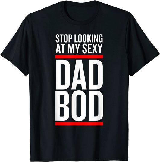 Men's T Shirt Stop Looking At My Sexy Dad Bod