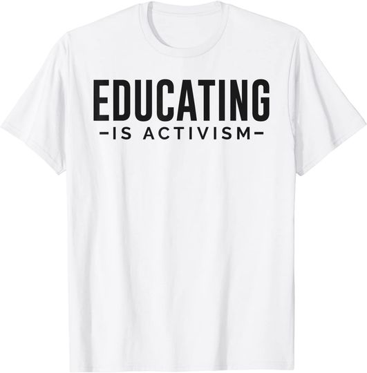 Educating is Activism Feminist Social Justice Teacher Gifts T-Shirt