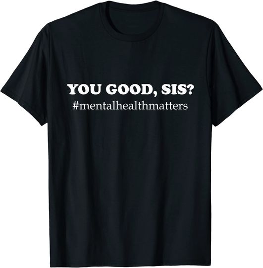 You Good Sis? Mental Health Matters Depression T-shirt