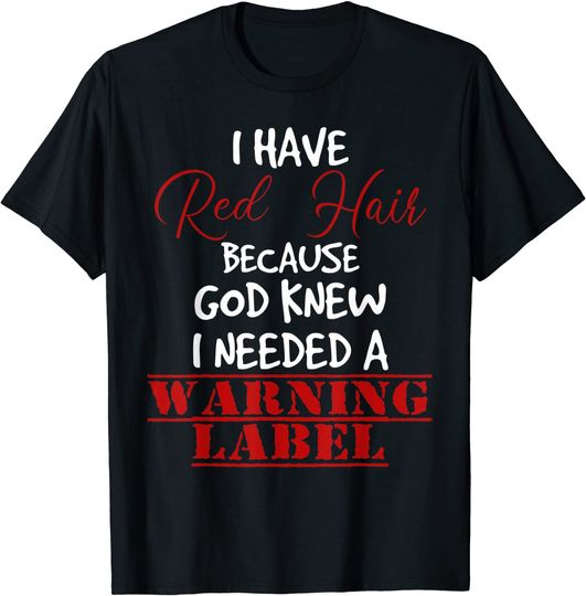 I have red hair because god knew I needed a warning label T-Shirt