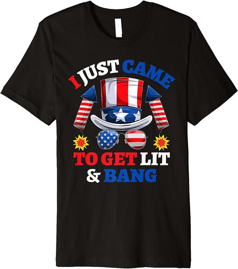 I Just Came To Get Lit & Bang Funny 4th Of July Fireworks Premium T-Shirt