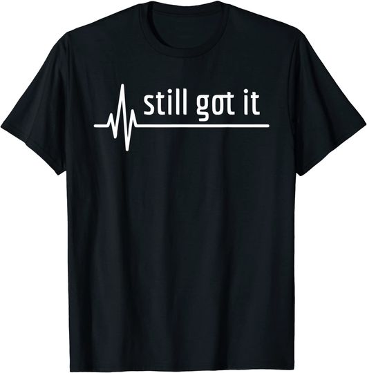 Still Got It Heartbeat Gift For Open Heart Bypass Surgery T-Shirt