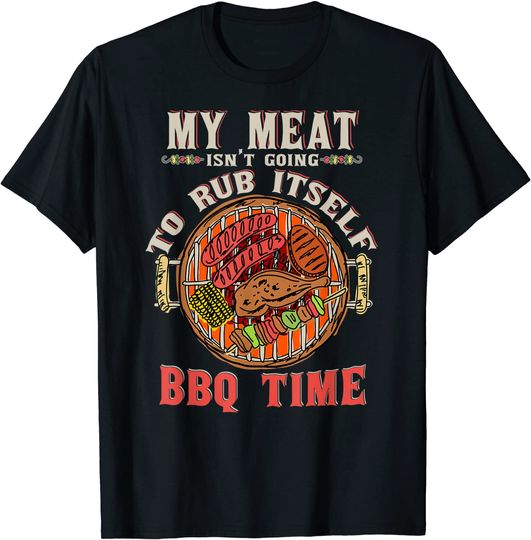 Griller My Meat Isn't Going To Rub Itself BBQ Time Grill T-Shirt