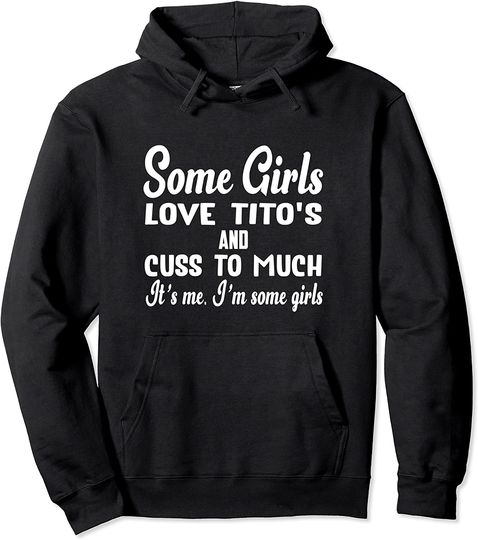 Some Girls Love Tito's And Cuss Too Much It's Me Pullover Hoodie