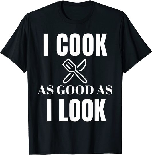 I Cook As Good As I Look Shirt - Funny Chef For Men T-Shirt