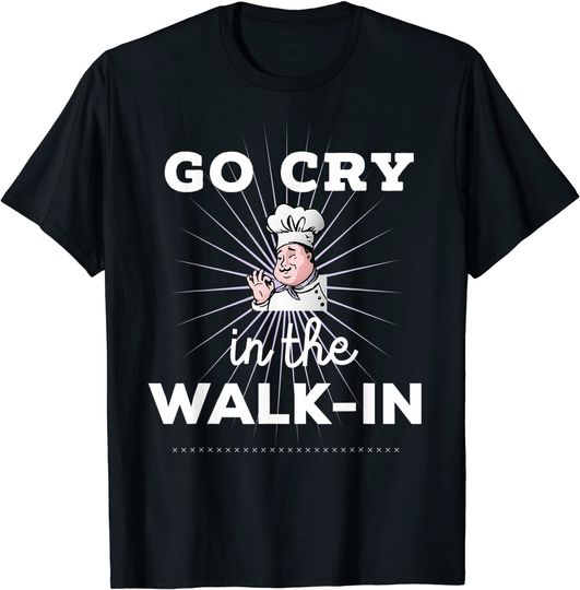 Funny Cooking Go Cry in the Walk-In Chef Line Cook T Shirt T-Shirt