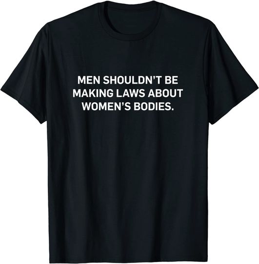 Men Shouldn't Be Making Laws About Bodies Feminist graphic T-Shirt