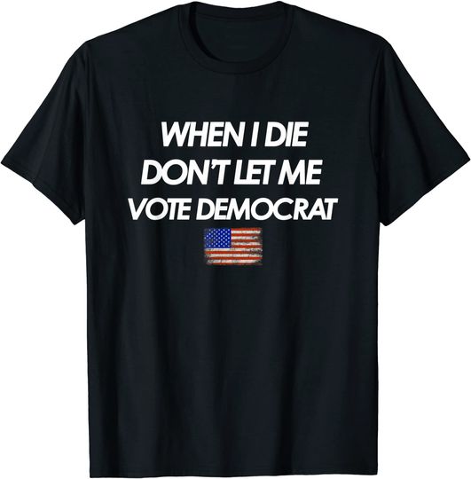 When I Die Don't let me Vote Democrat American Republican T-Shirt