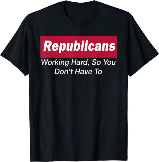 Republicans Working Hard So You Don't Have To T-Shirt