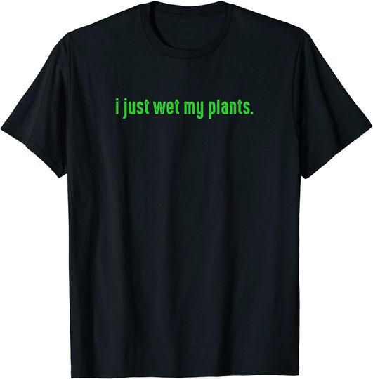 I Just Wet My Plants Green - Gardening Shirt for Gardeners T-Shirt