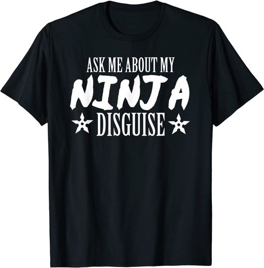 Ask Me About My Ninja Disguise T Shirt