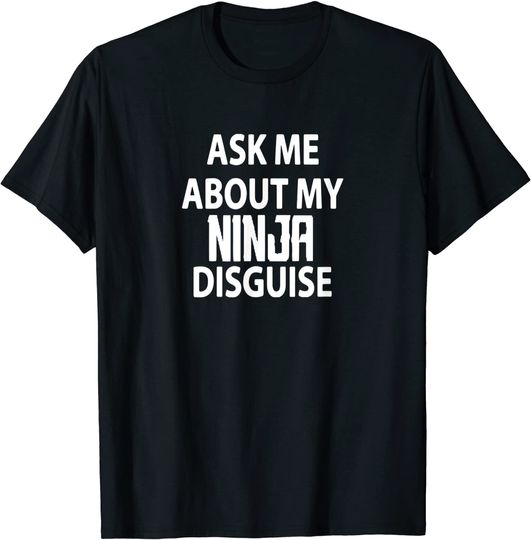 Ask Me About My Ninja Disguise Funny T Shirt