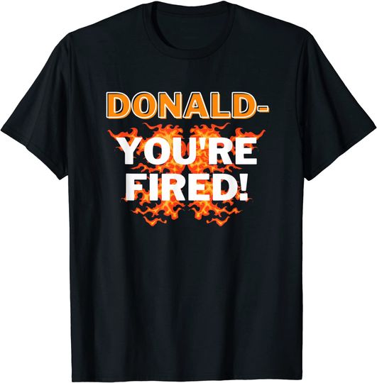 Donald You're Fired! T Shirt