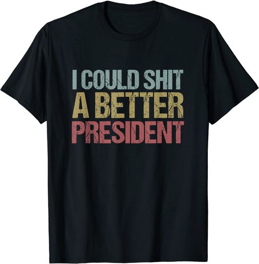 I Could Shit a Better President T Shirt