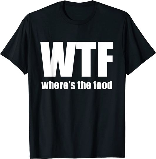 WTF Where's the food Gift Idea T Shirt
