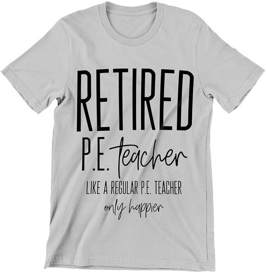 Retired PE Teacher Like A Regular PE Teacher Only Happier Shirt