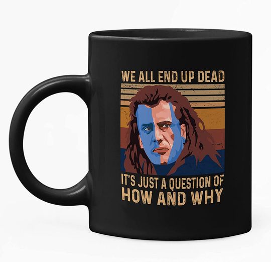 Braveheart William Wallace We All End Up Dead, It's Just A Question Of How And Why Mug 11oz
