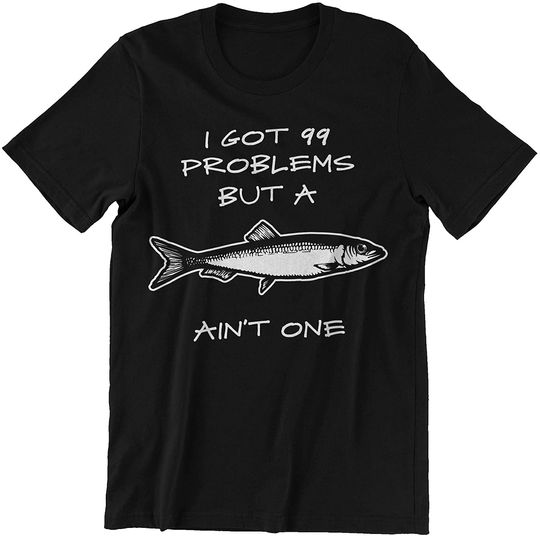 I got 99 Problems But A Fish Aint One T-Shirt
